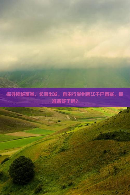 探寻神秘苗寨，长葛出发，自由行贵州西江千户苗寨，你准备好了吗？