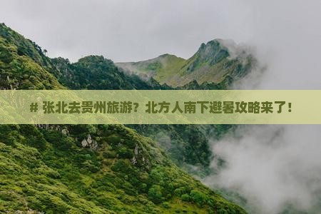 # 张北去贵州旅游？北方人南下避暑攻略来了！