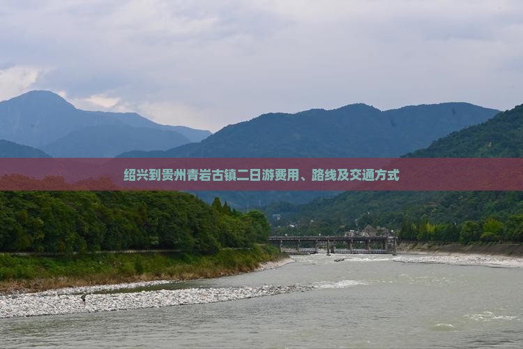 绍兴到贵州青岩古镇二日游费用、路线及交通方式