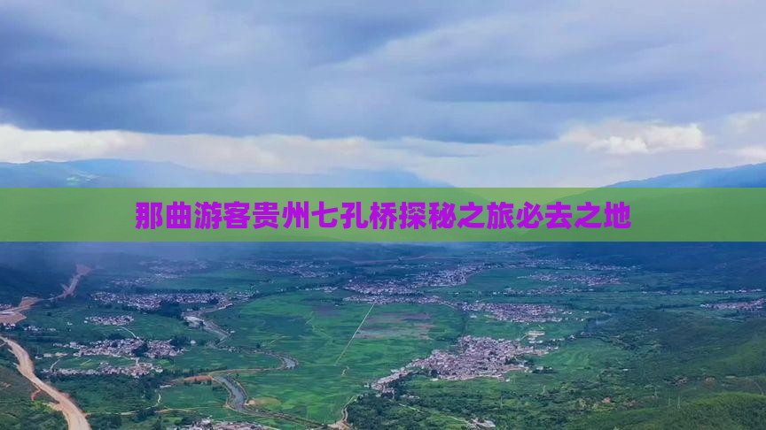 那曲游客贵州七孔桥探秘之旅必去之地