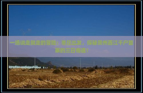 一场说走就走的冒险：枣庄出发，探秘贵州西江千户苗寨的三日奇遇！