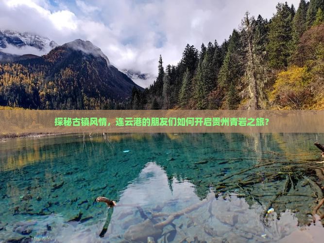 探秘古镇风情，连云港的朋友们如何开启贵州青岩之旅？