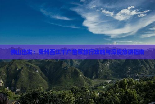佛山出发：贵州西江千户苗寨旅行攻略与深度旅游指南