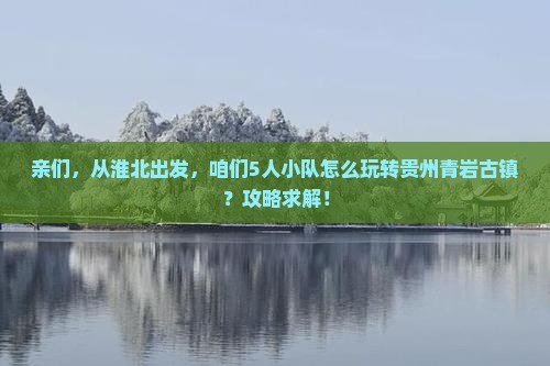 亲们，从淮北出发，咱们5人小队怎么玩转贵州青岩古镇？攻略求解！