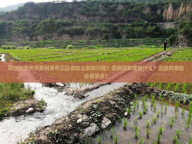 周口到贵州黄果树瀑布三日游怎么安排行程？需要提前准备什么？沿途有哪些必看景点？
