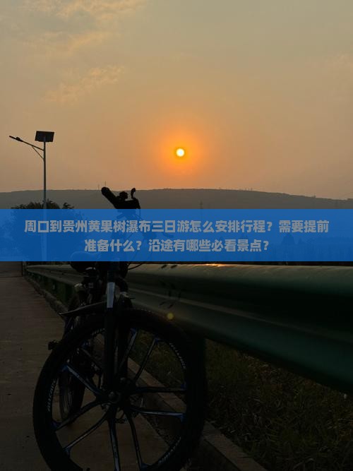 周口到贵州黄果树瀑布三日游怎么安排行程？需要提前准备什么？沿途有哪些必看景点？