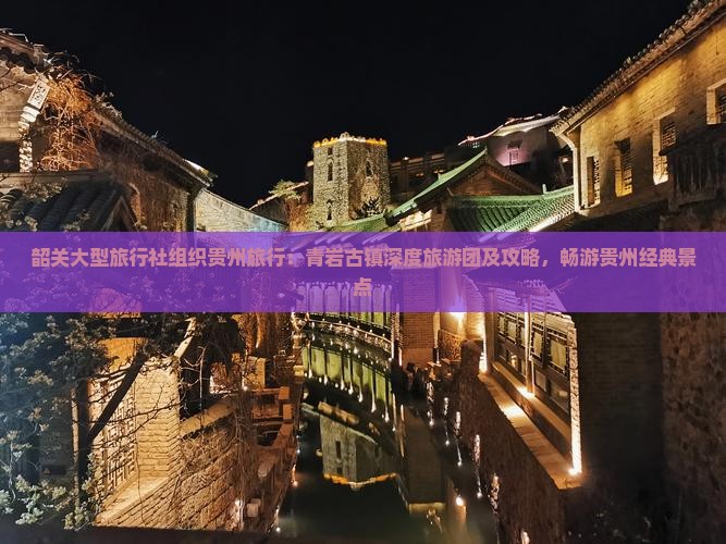 韶关大型旅行社组织贵州旅行：青岩古镇深度旅游团及攻略，畅游贵州经典景点