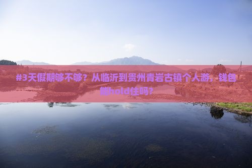 #3天假期够不够？从临沂到贵州青岩古镇个人游，钱包能hold住吗？