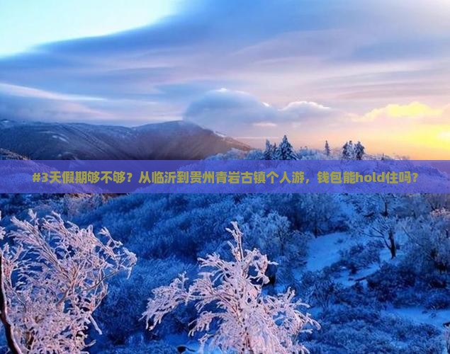 #3天假期够不够？从临沂到贵州青岩古镇个人游，钱包能hold住吗？