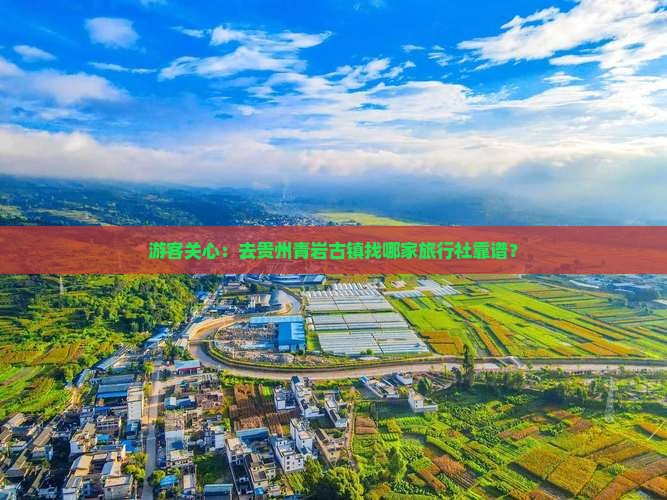 游客关心：去贵州青岩古镇找哪家旅行社靠谱？