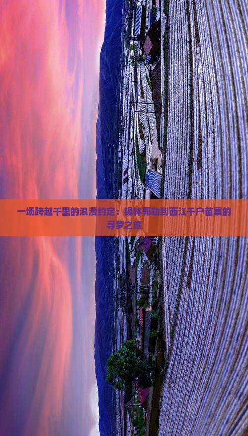 一场跨越千里的浪漫约定：锡林郭勒到西江千户苗寨的寻梦之旅
