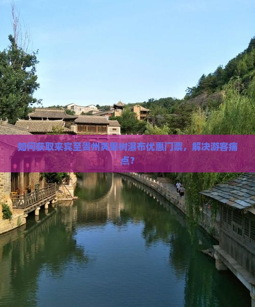 如何获取来宾至贵州黄果树瀑布优惠门票，解决游客痛点？