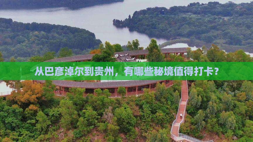 从巴彦淖尔到贵州，有哪些秘境值得打卡？