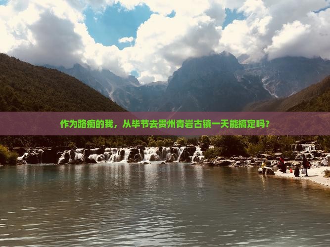 作为路痴的我，从毕节去贵州青岩古镇一天能搞定吗？