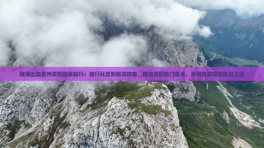 珠海出发贵州贵阳团体旅行：旅行社定制旅游攻略，畅游贵阳热门景点，贵州旅游深度体验之旅