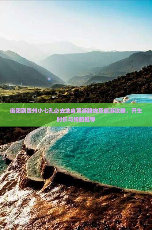 衡阳到贵州小七孔必去地自驾游路线及旅游攻略，开车时长与线路推荐
