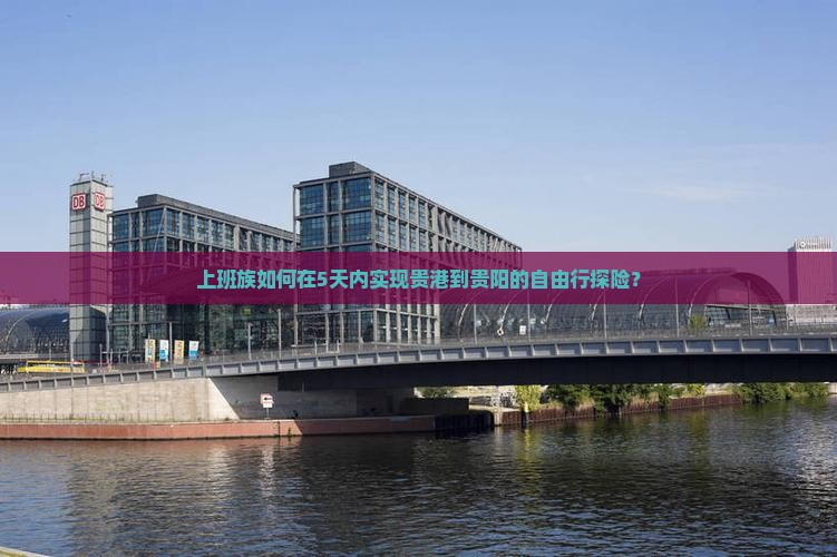 上班族如何在5天内实现贵港到贵阳的自由行探险？
