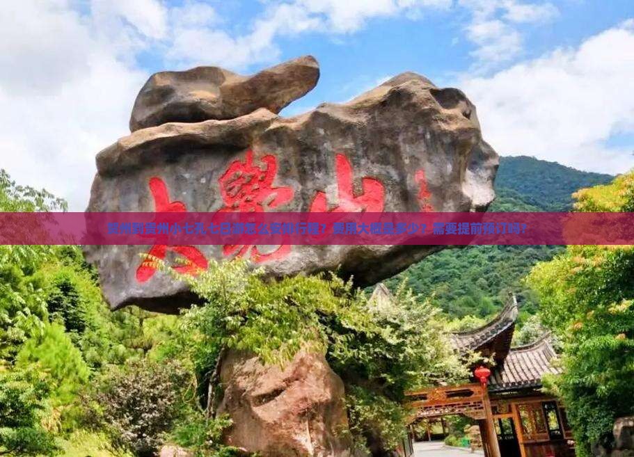 贺州到贵州小七孔七日游怎么安排行程？费用大概是多少？需要提前预订吗？