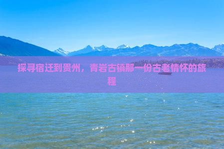探寻宿迁到贵州，青岩古镇那一份古老情怀的旅程