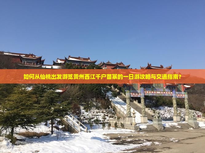 如何从仙桃出发游览贵州西江千户苗寨的一日游攻略与交通指南？