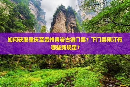 如何获取重庆至贵州青岩古镇门票？下门票预订有哪些新规定？