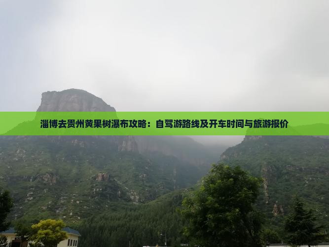 淄博去贵州黄果树瀑布攻略：自驾游路线及开车时间与旅游报价