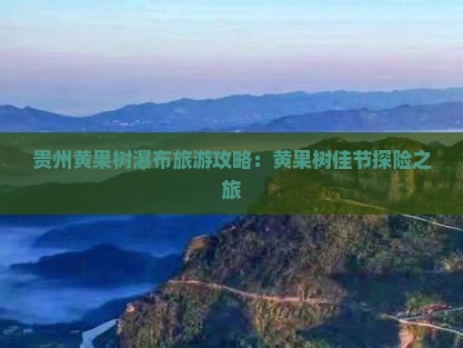 贵州黄果树瀑布旅游攻略：黄果树佳节探险之旅