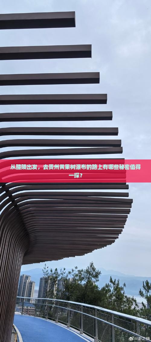 从醴陵出发，去贵州黄果树瀑布的路上有哪些秘密值得一探？