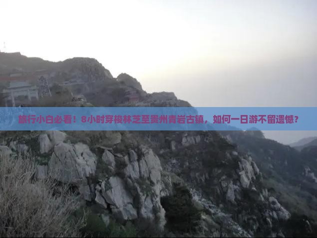 旅行小白必看！8小时穿梭林芝至贵州青岩古镇，如何一日游不留遗憾？