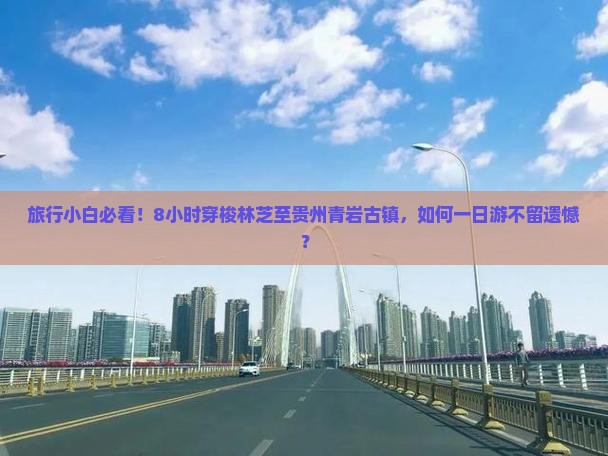 旅行小白必看！8小时穿梭林芝至贵州青岩古镇，如何一日游不留遗憾？