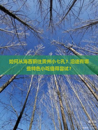 如何从海西前往贵州小七孔？沿途有哪些特色小吃值得尝试？