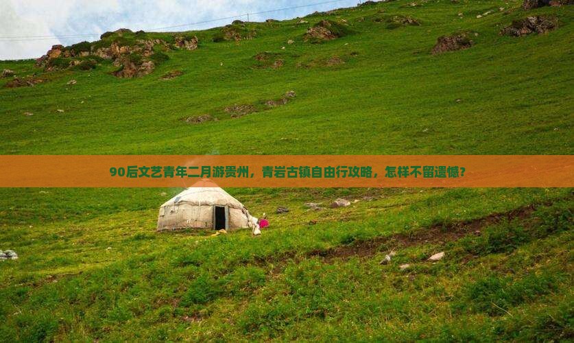 90后文艺青年二月游贵州，青岩古镇自由行攻略，怎样不留遗憾？