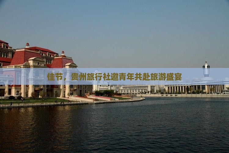 佳节，贵州旅行社邀青年共赴旅游盛宴