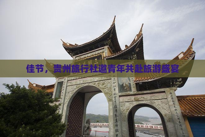 佳节，贵州旅行社邀青年共赴旅游盛宴
