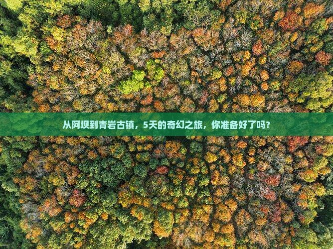 从阿坝到青岩古镇，5天的奇幻之旅，你准备好了吗？