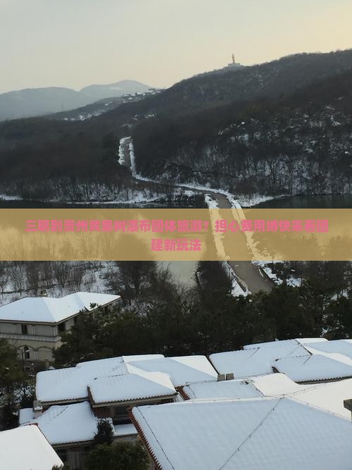三明到贵州黄果树瀑布团体旅游？担心费用缚快来看团建新玩法