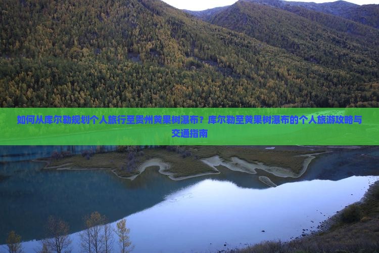 如何从库尔勒规划个人旅行至贵州黄果树瀑布？库尔勒至黄果树瀑布的个人旅游攻略与交通指南