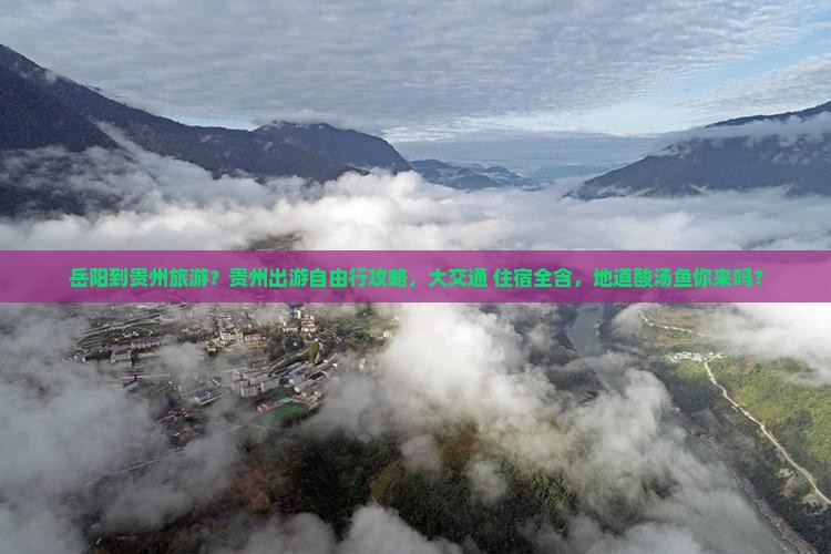 岳阳到贵州旅游？贵州出游自由行攻略，大交通+住宿全含，地道酸汤鱼你来吗？