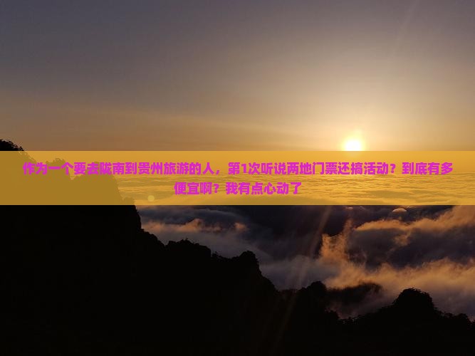 作为一个要去陇南到贵州旅游的人，第1次听说两地门票还搞活动？到底有多便宜啊？我有点心动了