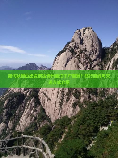 如何从眉山出发前往贵州西江千户苗寨？旅行路线与交通方式介绍