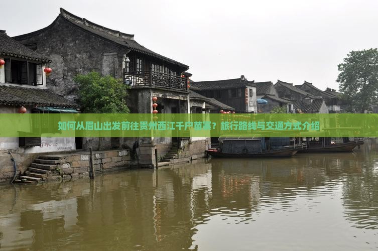 如何从眉山出发前往贵州西江千户苗寨？旅行路线与交通方式介绍