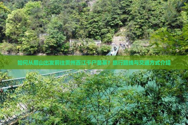 如何从眉山出发前往贵州西江千户苗寨？旅行路线与交通方式介绍