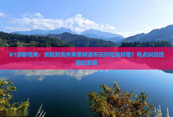 #1游客视角：资阳到贵州黄果树瀑布玩好吃啥好呢？有点纠结但想吃到爽