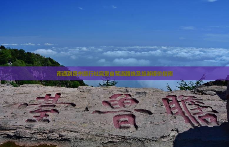 南通到贵州旅行社完整自驾游路线及旅游报价指南
