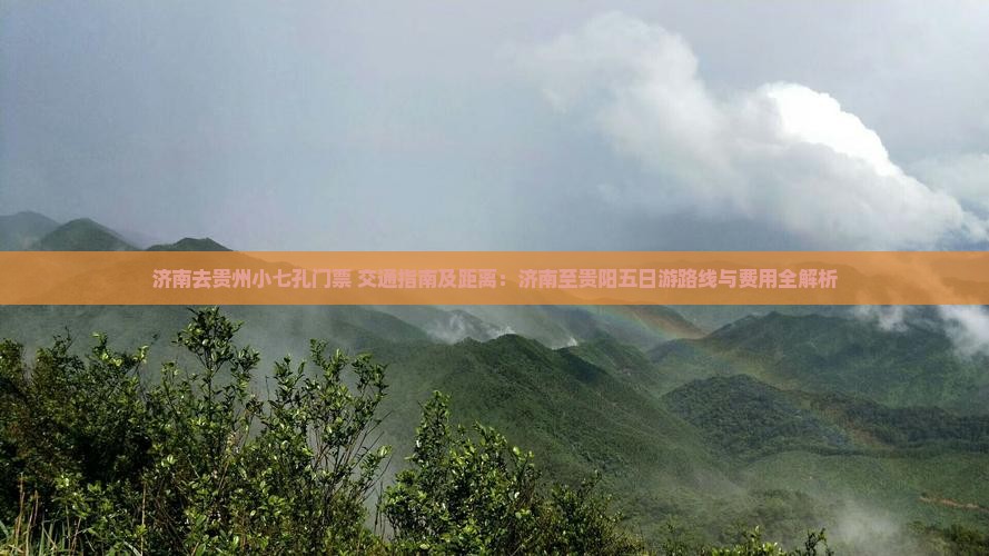 济南去贵州小七孔门票+交通指南及距离：济南至贵阳五日游路线与费用全解析