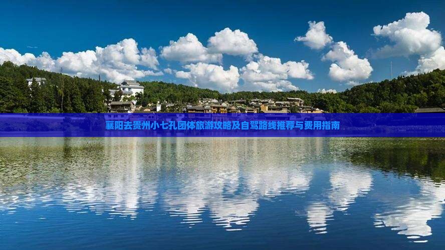 襄阳去贵州小七孔团体旅游攻略及自驾路线推荐与费用指南