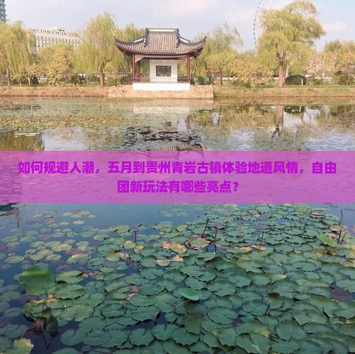 如何规避人潮，五月到贵州青岩古镇体验地道风情，自由团新玩法有哪些亮点？