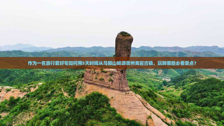 作为一名旅行爱好宅如何用5天时间从马鞍山畅游贵州青岩古镇，玩转哪些必看景点？