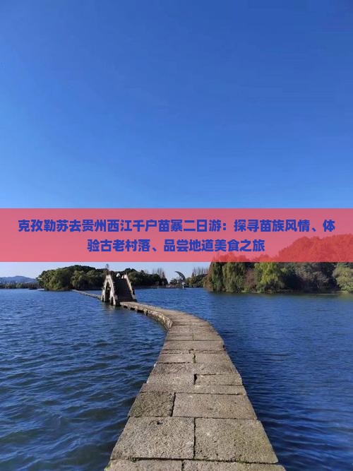 克孜勒苏去贵州西江千户苗寨二日游：探寻苗族风情、体验古老村落、品尝地道美食之旅