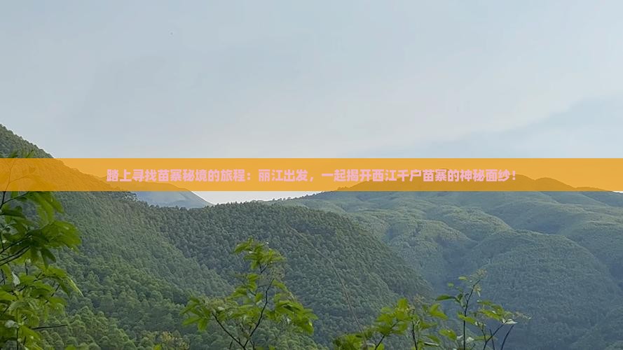 踏上寻找苗寨秘境的旅程：丽江出发，一起揭开西江千户苗寨的神秘面纱！